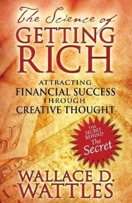 The Science of Getting Rich: Attracting Financial Success through Creative Thought - Wallace D. Wattles - cover