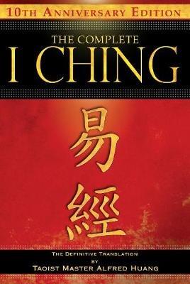 The Complete I Ching — 10th Anniversary Edition: The Definitive Translation by Taoist Master Alfred Huang - Taoist Master Alfred Huang - cover