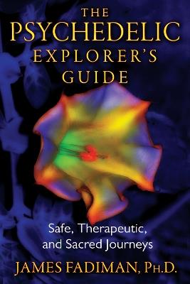 The Psychedelic Explorer's Guide: Safe, Therapeutic, and Sacred Journeys - James Fadiman - cover