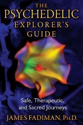 The Psychedelic Explorer's Guide: Safe, Therapeutic, and Sacred Journeys - James Fadiman - cover
