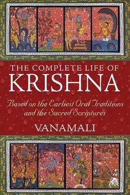 The Complete Life of Krishna: Based on the Earliest Oral Traditions and the Sacred Scriptures - Vanamali - cover