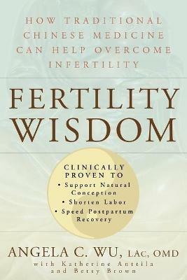 Fertility Wisdom: How Traditional Chinese Medicine Can Help Overcome Infertility - Angela C. Wu - cover