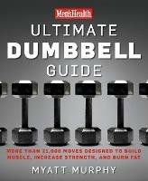 Men's Health Ultimate Dumbbell Guide: More Than 21,000 Moves Designed to Build Muscle, Increase Strength, and Burn Fat - Myatt Murphy,Editors of Men's Health Magazi - cover