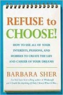Refuse to Choose!: Use All of Your Interests, Passions, and Hobbies to Create the Life and Career of Your Dreams - Barbara Sher - cover