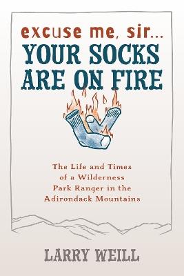 Excuse Me, Sir… Your Socks Are On Fire: The Life and Times of a Wilderness Park Ranger in the Adirondack Mountains - Larry Weill - cover