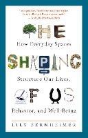 The Shaping of Us: How Everyday Spaces Structure Our Lives, Behavior, and Well-Being - Lily Bernheimer - cover