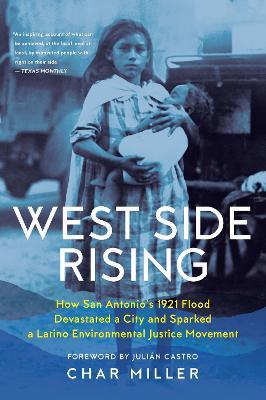West Side Rising: How San Antonio's 1921 Flood Devastated a City and Sparked a Latino Environmental Justice Movement - Char Miller - cover