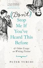(Don't) Stop Me if You've Heard This Before: and Other Essays on Writing Fiction