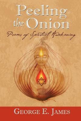 Peeling the Onion; Poems of Spiritual Awakening - George E James - cover