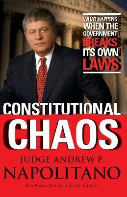 Constitutional Chaos: What Happens When the Government Breaks Its Own Laws - Andrew P. Napolitano - cover