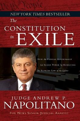 The Constitution in Exile: How the Federal Government Has Seized Power by Rewriting the Supreme Law of the Land - Andrew P. Napolitano - cover