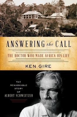 Answering the Call: The Doctor Who Made Africa His Life: The Remarkable Story of Albert Schweitzer - Ken Gire - cover