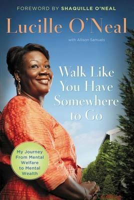 Walk Like You Have Somewhere To Go: My Journey from Mental Welfare to Mental Health - Lucille O'Neal - cover