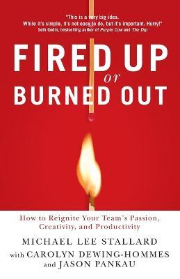 Fired Up or Burned Out: How to Reignite Your Team's Passion, Creativity, and Productivity - Michael L. Stallard - cover