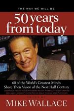 The Way We Will Be 50 Years from Today: 60 Of The World's Greatest Minds Share Their Visions of the Next Half-Century