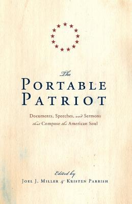 The Portable Patriot: Documents, Speeches, and Sermons That Compose the American Soul - Joel J. Miller,Kristen Parrish - cover
