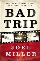 Bad Trip: How the War Against Drugs is Destroying America - Joel J. Miller - cover