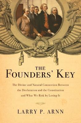 The Founders' Key: The Divine and Natural Connection Between the Declaration and the Constitution and What We Risk by Losing It - Larry Arnn - cover