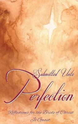 Submitted Unto Perfection: Reflections for the Bride of Christ - Jo Gwost - cover