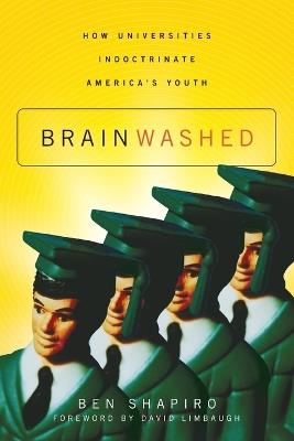 Brainwashed: How Universities Indoctrinate America's Youth - Ben Shapiro - cover