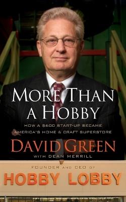 More Than a Hobby: How a $600 Startup Became America's Home and Craft Superstore (The Inside Story of Hobby Lobby) - David Green - cover