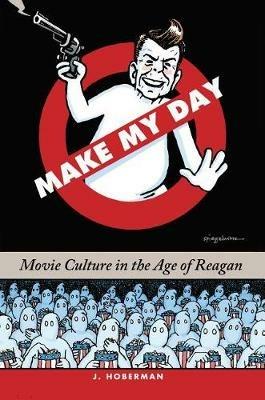 Make My Day: Movie Culture in the Age of Reagan - J. Hoberman - cover
