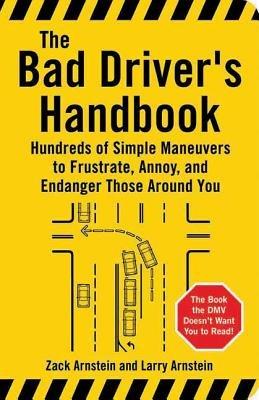 Bad Driver's Handbook: Hundreds of Simple Maneuvers to Frustrate, Annoy and Endanger Those Around You - Larry Arnstein,Zack Arnstein - cover