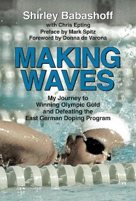 Making Waves: My Journey to Winning Olympic Gold and Defeating the East German Doping Program - Shirley Babashoff,Chris Epting - cover