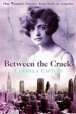 Between the Cracks: One Woman's Journey from Sicily to America - Carmela Cattuti - cover