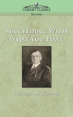 Succeeding with What You Have - Charles M Schwab - cover
