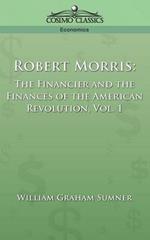 Robert Morris: The Financier and the Finances of the American Revolution, Vol. 1