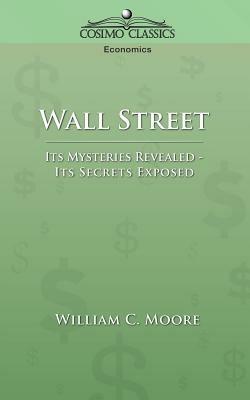 Wall Street: Its Mysteries Revealed-Its Secrets Exposed - William C Moore - cover