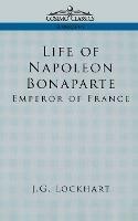 Life of Napoleon Bonaparte: Emperor of France - John Gibson Lockhart,J G Lockhart - cover