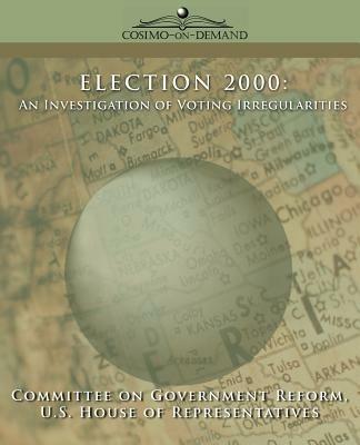 Election 2000: An Investigation of Voting Irregularities - Of Gover Committee of Government Reform,House of U S House of Representatives,Committee of Government Reform - cover