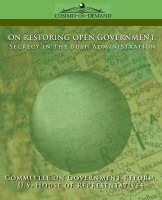 On Restoring Open Government: Secrecy in the Bush Administration - Of Gover Committee of Government Reform,House of U S House of Representatives,Committee of Government Reform - cover