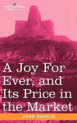 A Joy for Ever, and Its Price in the Market - John Ruskin - cover
