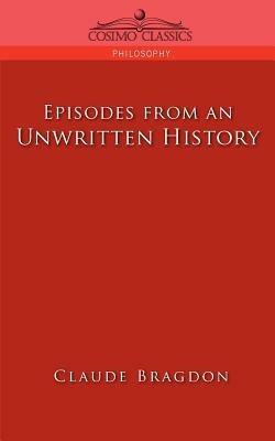 Episodes of an Unwritten History - Claude Fayette Bragdon - cover
