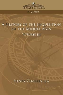 A History of the Inquisition of the Middle Ages Volume 3 - Henry Charles Lea - cover