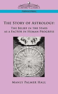 The Story of Astrology: The Belief in the Stars as a Factor in Human Progress - Manly P Hall - cover