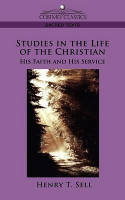 Studies in the Life of the Christian: His Faith and His Service - Henry T Sell - cover