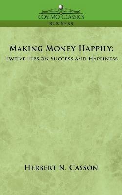 Making Money Happily: Twelve Tips on Success and Happiness - Herbert N Casson - cover