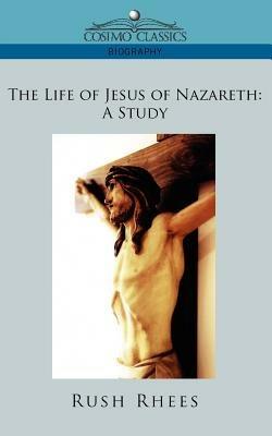 The Life of Jesus of Nazareth: A Study - Rush Rhees - cover