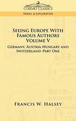 Seeing Europe with Famous Authors: Volume V - Germany, Austria-Hungary and Switzerland-Part One - Francis W Halsey - cover