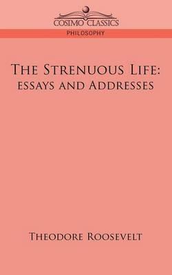 The Strenuous Life: Essays and Addresses - Theodore Roosevelt - cover