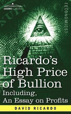 Ricardo's High Price of Bullion Including, an Essay on Profits - David Ricardo - cover