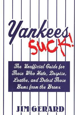 Yankees Suck!: The Official Guide for Fans Who Hate, Despise, Loath, and Detest Those Bums From  the Bronx - Jim Gerard - cover