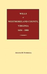 Wills of Westmoreland County, Virginia 1654-1800 - Augusta B Fothergill - cover