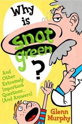 Why Is Snot Green?: And Other Extremely Important Questions (and Answers) - Glenn Murphy - cover
