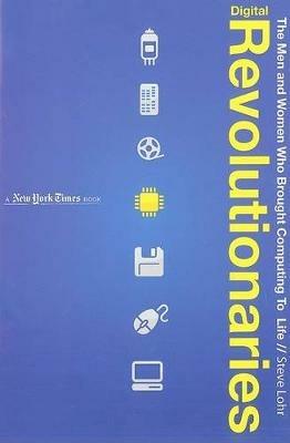 Digital Revolutionaries: The Men and Women Who Brought Computing to Life - Steve Lohr - cover
