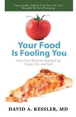 Your Food Is Fooling You: How Your Brain Is Hijacked by Sugar, Fat, and Salt - David A Kessler - cover